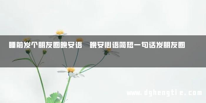 睡前发个朋友圈晚安语 晚安心语简短一句话发朋友圈